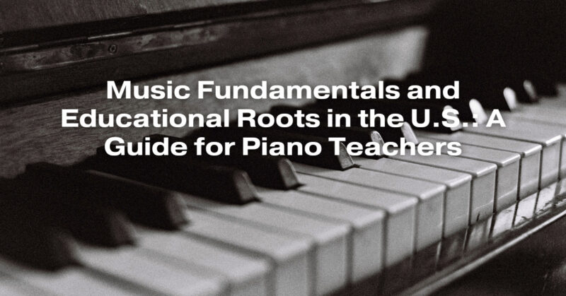 Music Fundamentals and Educational Roots in the U.S.: A Guide for Piano Teachers