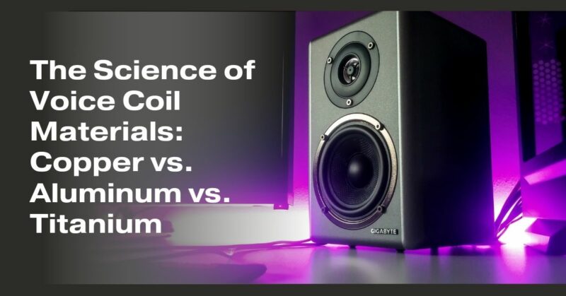 The Science of Voice Coil Materials: Copper vs. Aluminum vs. Titanium