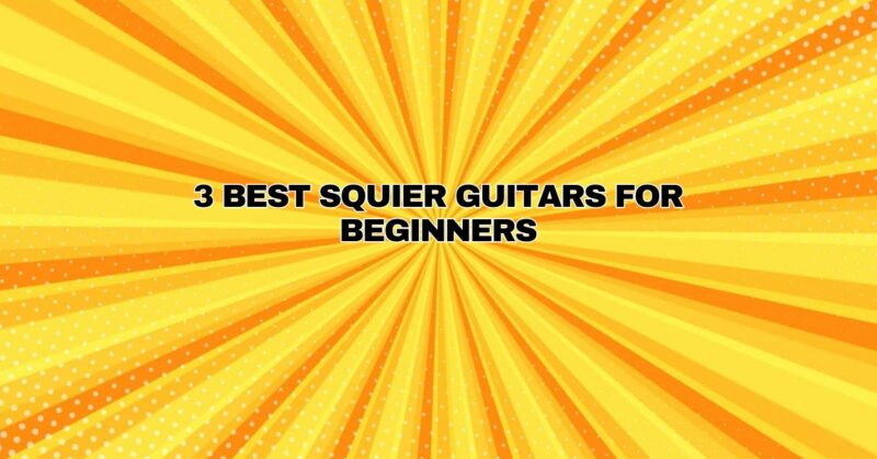3 Best Squier Guitars for Beginners