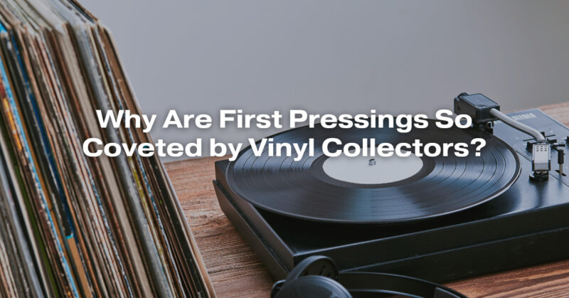 Why Are First Pressings So Coveted by Vinyl Collectors?