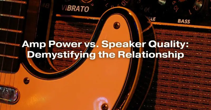 Amp Power vs. Speaker Quality: Demystifying the Relationship