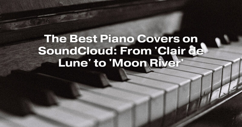 The Best Piano Covers on SoundCloud: From 'Clair de Lune' to 'Moon River'