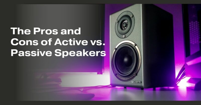 The Pros and Cons of Active vs. Passive Speakers