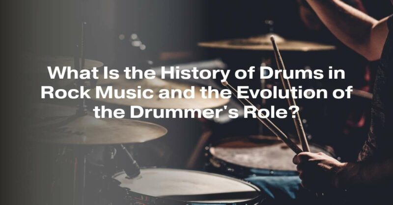 What Is the History of Drums in Rock Music and the Evolution of the Drummer's Role?