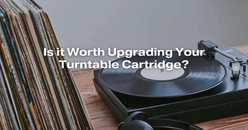 Is it Worth Upgrading Your Turntable Cartridge?
