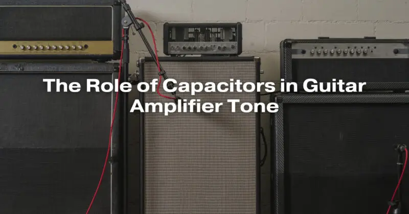 The Role of Capacitors in Guitar Amplifier Tone