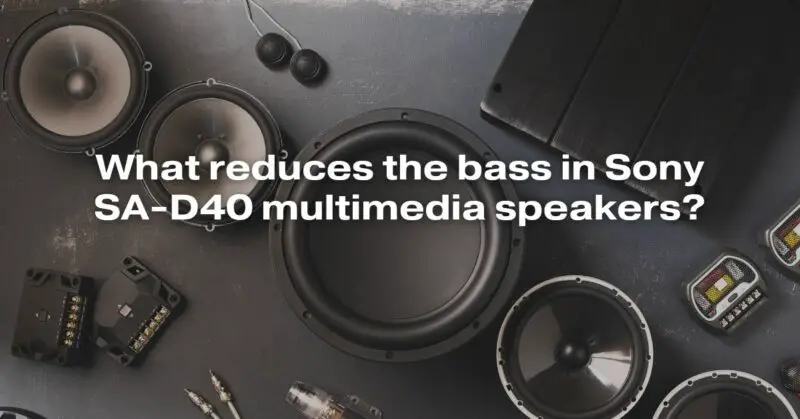 What Reduces The Bass In Sony SA-D40 Multimedia Speakers?