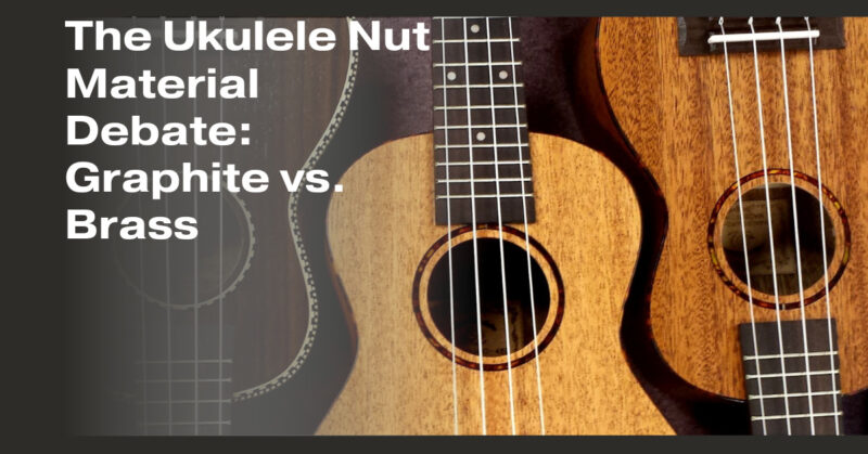 The Ukulele Nut Material Debate: Graphite vs. Brass