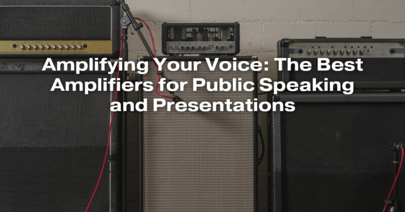 Amplifying Your Voice: The Best Amplifiers for Public Speaking and Presentations