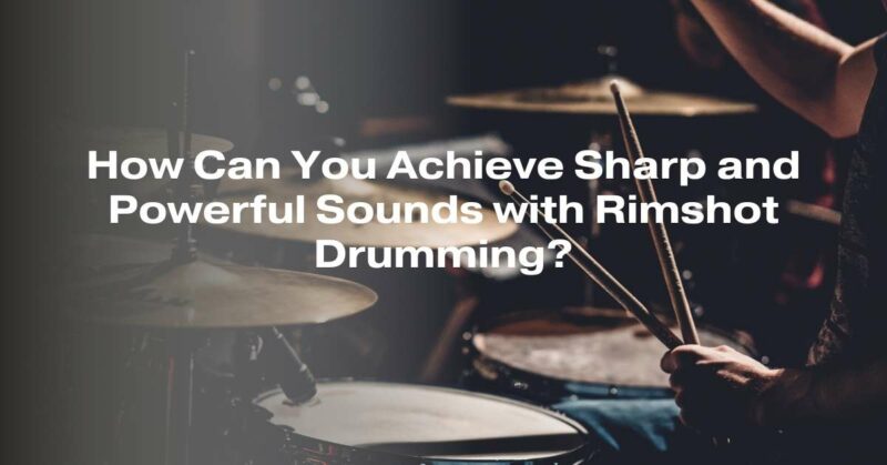 How Can You Achieve Sharp and Powerful Sounds with Rimshot Drumming?
