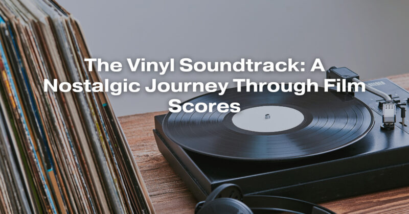 The Vinyl Soundtrack: A Nostalgic Journey Through Film Scores
