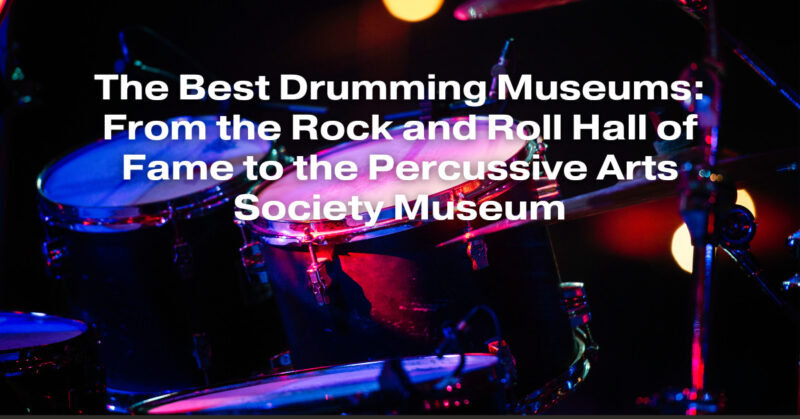 The Best Drumming Museums: From the Rock and Roll Hall of Fame to the Percussive Arts Society Museum
