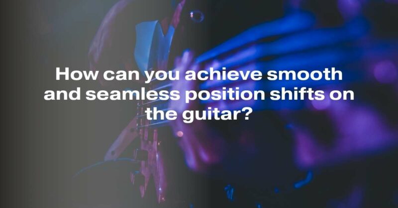 How can you achieve smooth and seamless position shifts on the guitar?