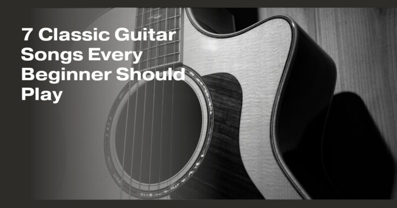 7 Classic Guitar Songs Every Beginner Should Play