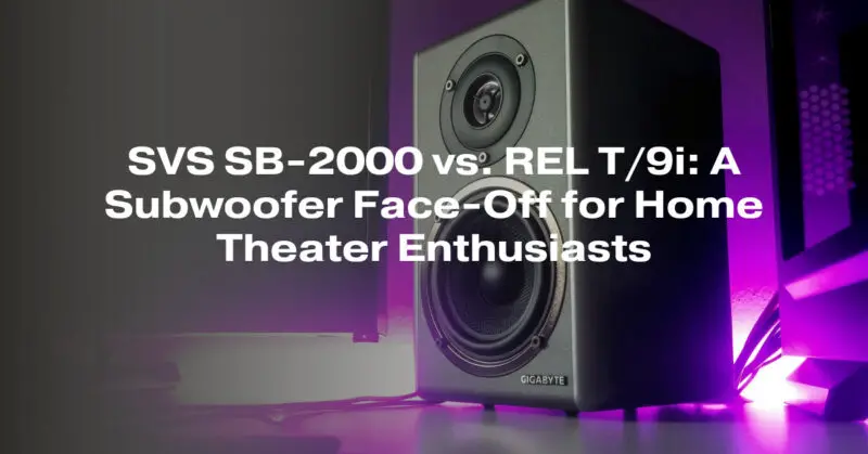 SVS SB-2000 vs. REL T/9i: A Subwoofer Face-Off for Home Theater Enthusiasts