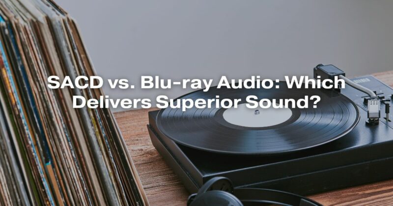 SACD vs. Blu-ray Audio: Which Delivers Superior Sound?