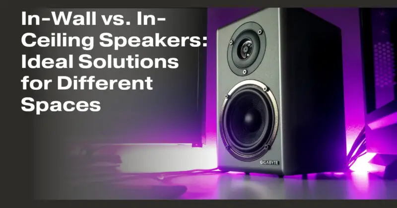 In-Wall vs. In-Ceiling Speakers: Ideal Solutions for Different Spaces