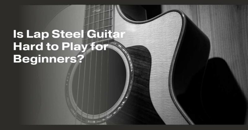 Is Lap Steel Guitar Hard to Play for Beginners?