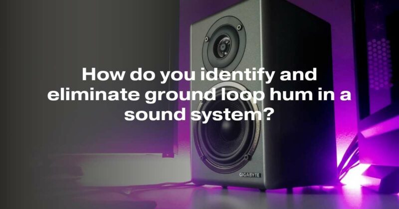 How do you identify and eliminate ground loop hum in a sound system?