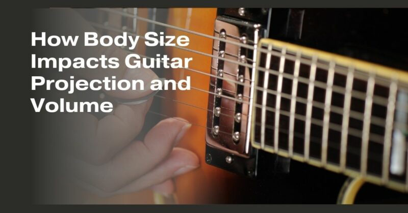 How Body Size Impacts Guitar Projection and Volume