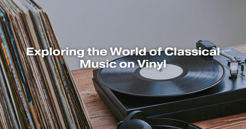 Exploring the World of Classical Music on Vinyl