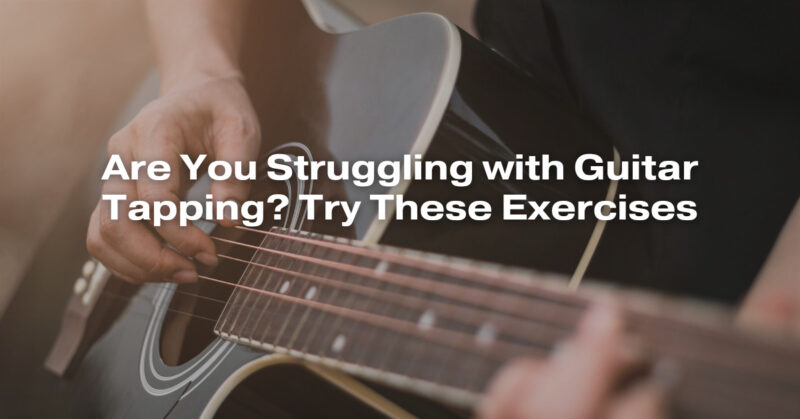 Are You Struggling with Guitar Tapping? Try These Exercises