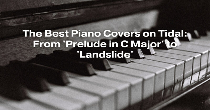 The Best Piano Covers on Tidal: From 'Prelude in C Major' to 'Landslide'