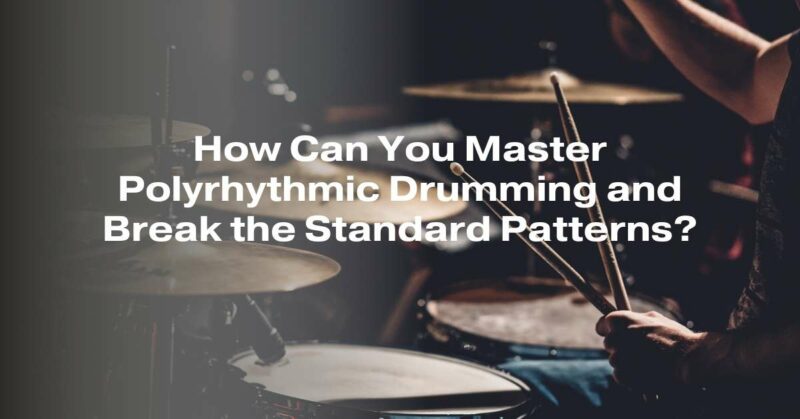 How Can You Master Polyrhythmic Drumming and Break the Standard Patterns?