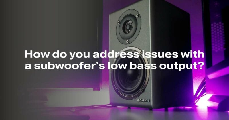 How do you address issues with a subwoofer's low bass output?