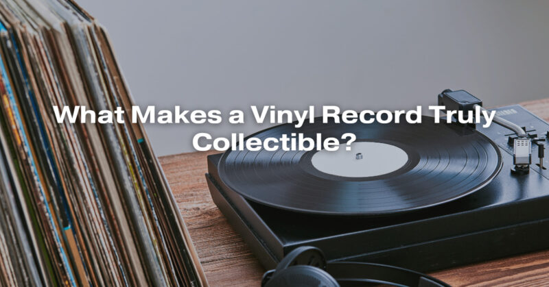 What Makes a Vinyl Record Truly Collectible?