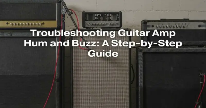 Troubleshooting Guitar Amp Hum and Buzz: A Step-by-Step Guide