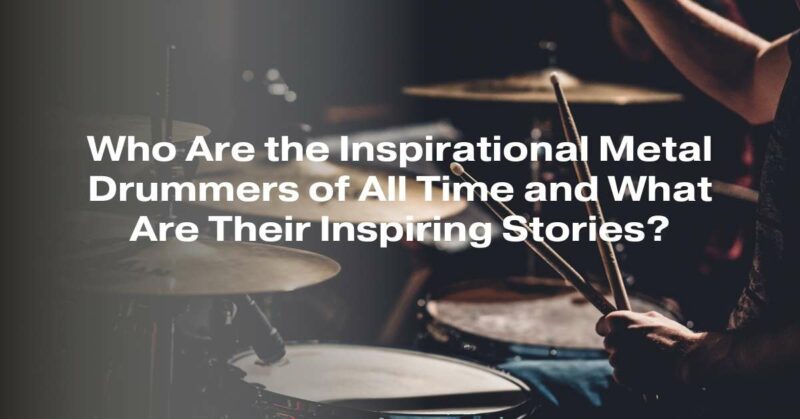 Who Are the Inspirational Metal Drummers of All Time and What Are Their Inspiring Stories?