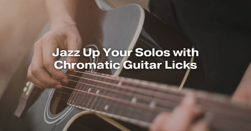 Jazz Up Your Solos with Chromatic Guitar Licks