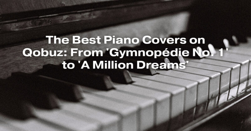 The Best Piano Covers on Qobuz: From 'Gymnopédie No. 1' to 'A Million Dreams'