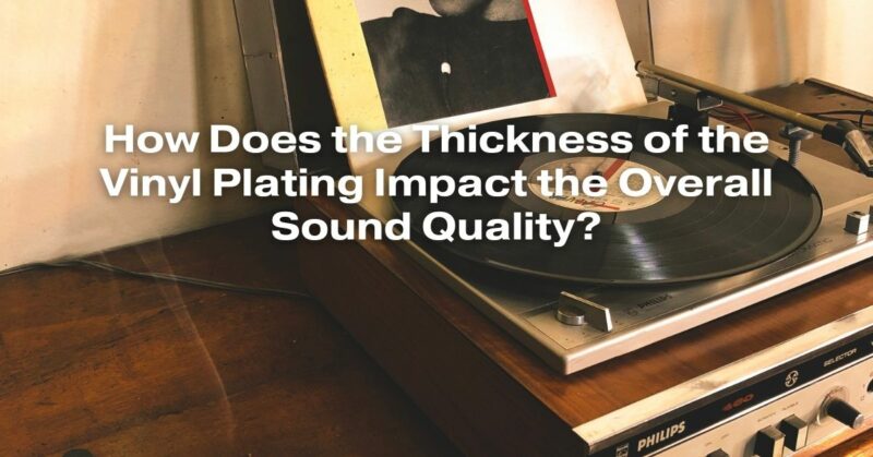 How Does the Thickness of the Vinyl Plating Impact the Overall Sound Quality?