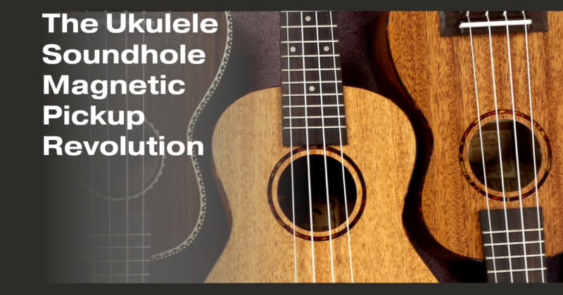 The Ukulele Soundhole Magnetic Pickup Revolution