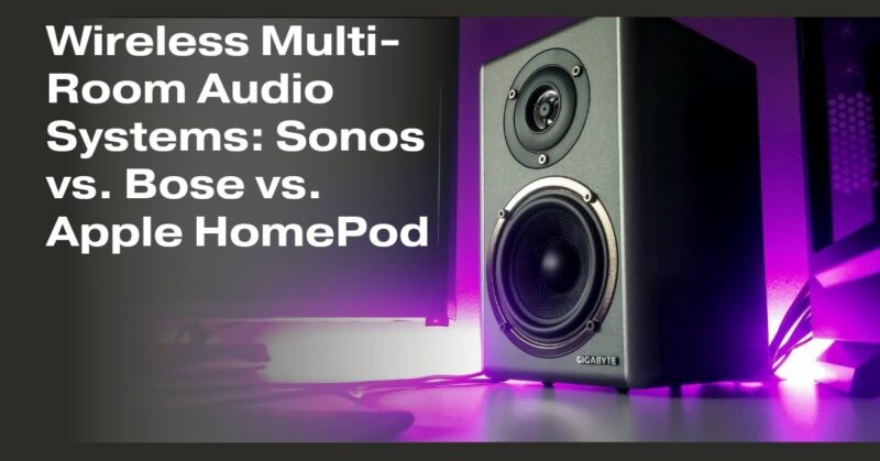 Wireless Multi-Room Audio Systems: Sonos vs. Bose vs. Apple HomePod