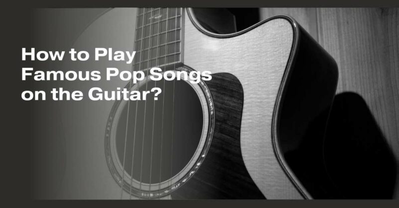 How to Play Famous Pop Songs on the Guitar?