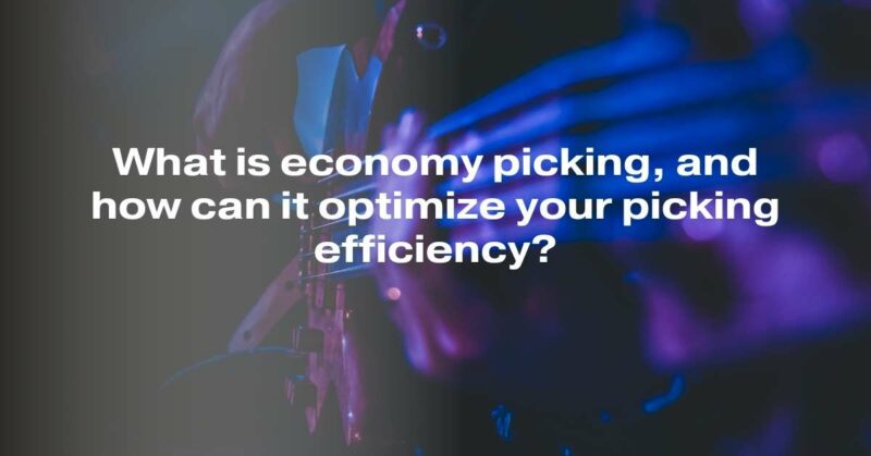 What is economy picking, and how can it optimize your picking efficiency?