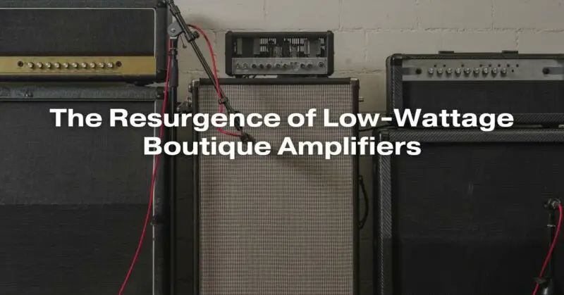 The Resurgence of Low-Wattage Boutique Amplifiers