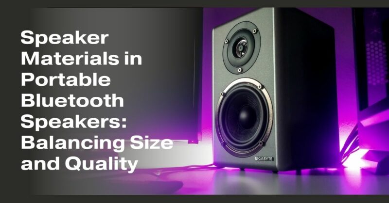 Speaker Materials in Portable Bluetooth Speakers: Balancing Size and Quality