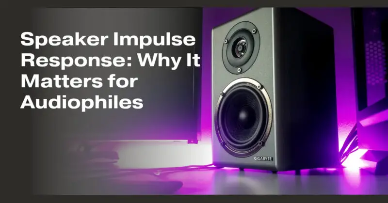 Speaker Impulse Response: Why It Matters for Audiophiles