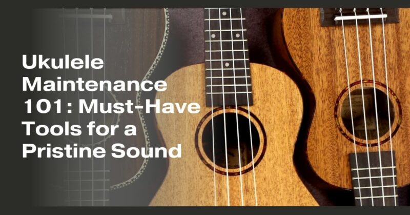 Ukulele Maintenance 101: Must-Have Tools for a Pristine Sound