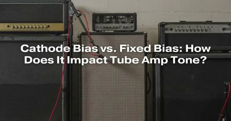 cathode-bias-vs-fixed-bias-how-does-it-impact-tube-amp-tone-all