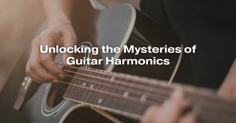 Unlocking the Mysteries of Guitar Harmonics