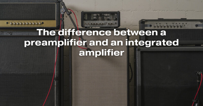The difference between a preamplifier and an integrated amplifier