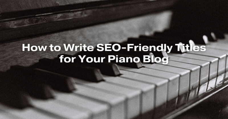 How to Write SEO-Friendly Titles for Your Piano Blog