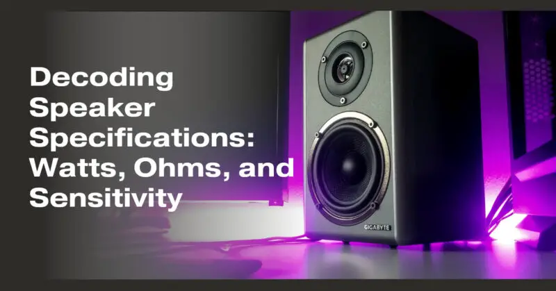 Decoding Speaker Specifications: Watts, Ohms, and Sensitivity