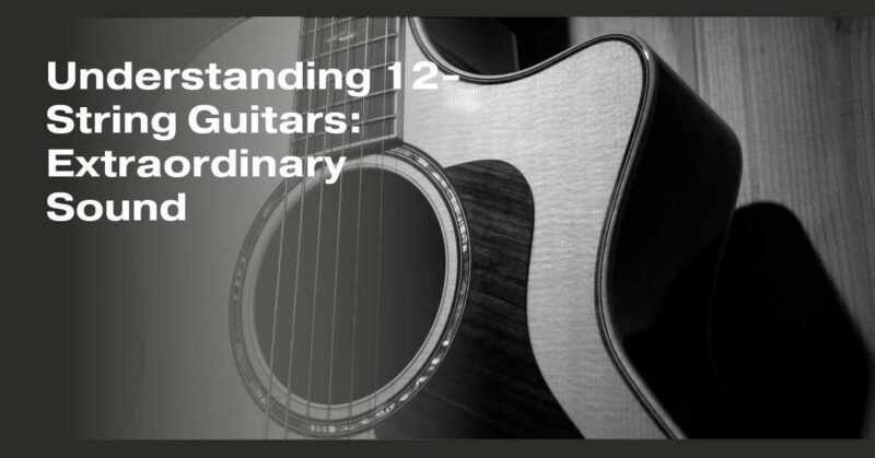 Understanding 12-String Guitars: Extraordinary Sound