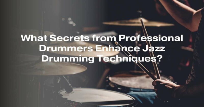 What Secrets from Professional Drummers Enhance Jazz Drumming Techniques?